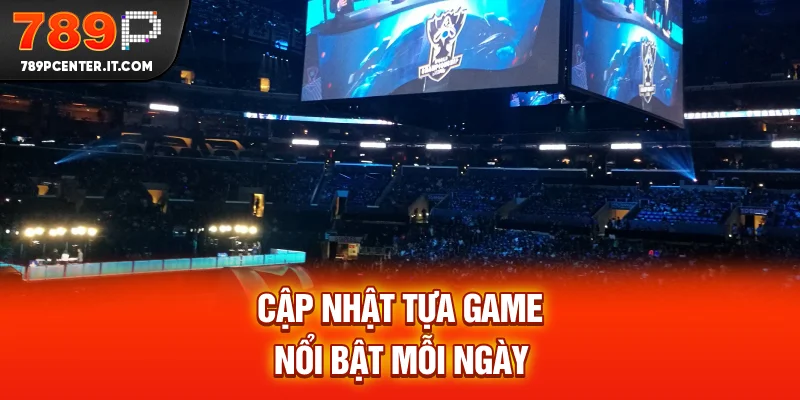 Cập nhật tựa game nổi bật mỗi ngày